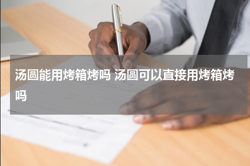 汤圆能用烤箱烤吗 汤圆可以直接用烤箱烤吗