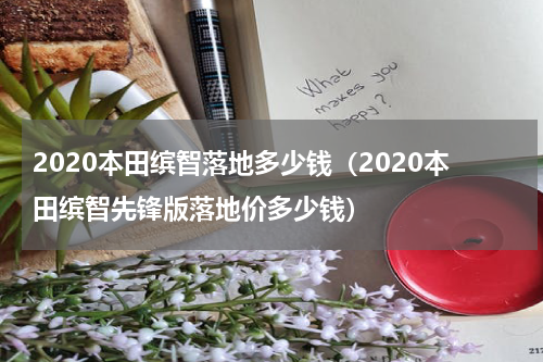 2020本田缤智落地多少钱（2020本田缤智先锋版落地价多少钱）