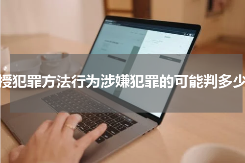 传授犯罪方法行为涉嫌犯罪的可能判多少年