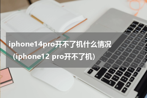 iphone14pro开不了机什么情况（iphone12 pro开不了机）