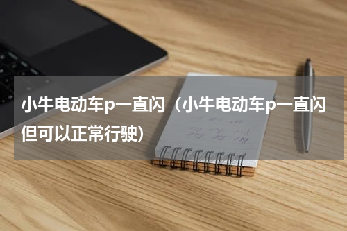 小牛电动车p一直闪（小牛电动车p一直闪但可以正常行驶）