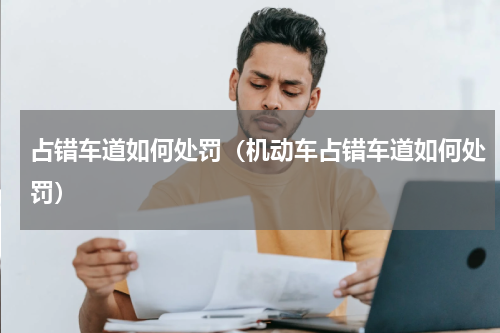 占错车道如何处罚（机动车占错车道如何处罚）