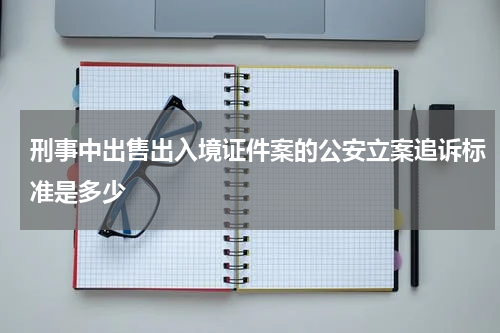 刑事中出售出入境证件案的公安立案追诉标准是多少