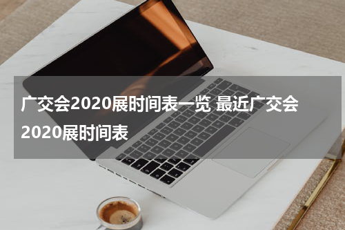 广交会2020展时间表一览 最近广交会2020展时间表