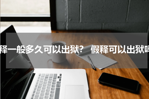 假释一般多久可以出狱？ 假释可以出狱吗