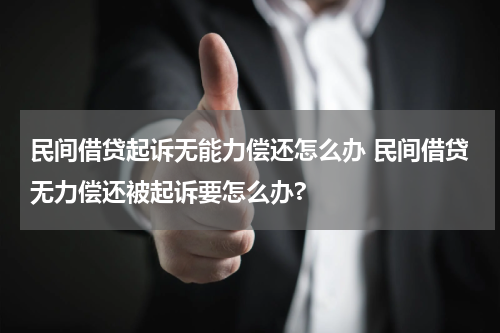 民间借贷起诉无能力偿还怎么办 民间借贷无力偿还被起诉要怎么办?